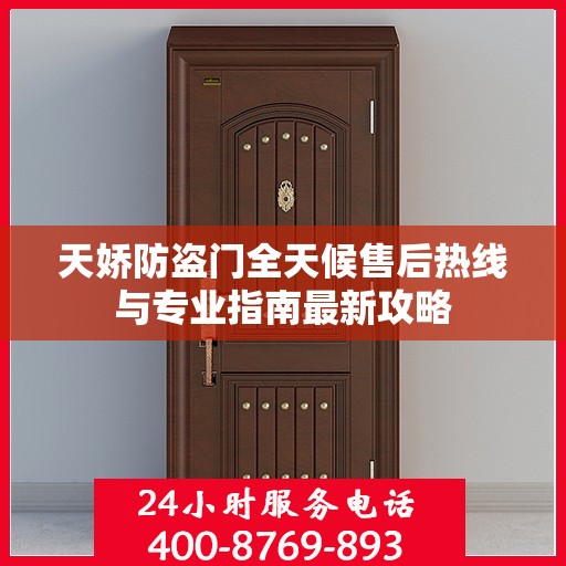 天娇防盗门全天候售后热线与专业指南最新攻略