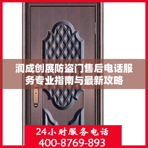 润成创展防盗门售后电话服务专业指南与最新攻略