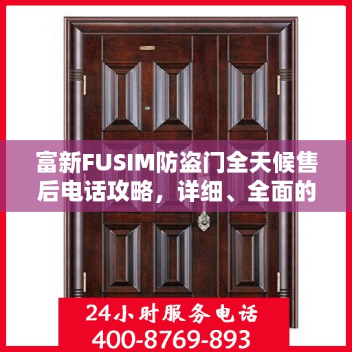 富新FUSIM防盗门全天候售后电话攻略，详细、全面的服务体验
