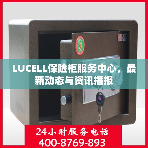 LUCELL保险柜服务中心，最新动态与资讯播报
