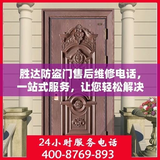 胜达防盗门售后维修电话，一站式服务，让您轻松解决维修问题