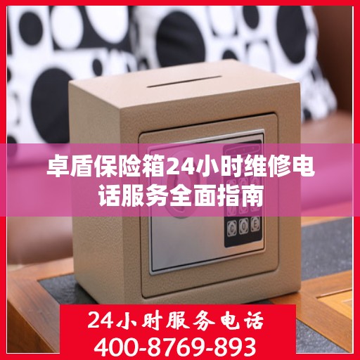 卓盾保险箱24小时维修电话服务全面指南