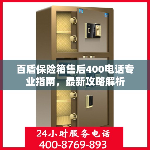 百盾保险箱售后400电话专业指南，最新攻略解析
