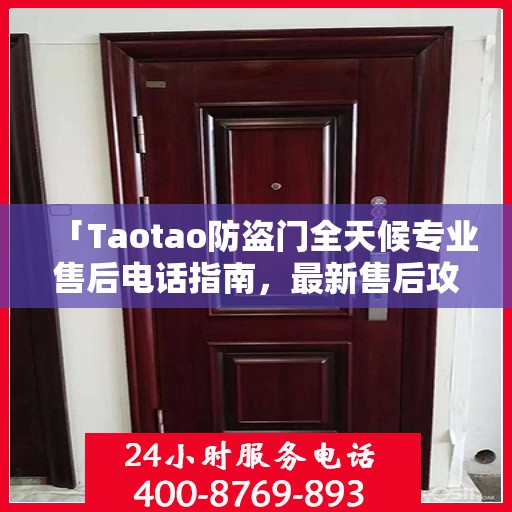 「Taotao防盗门全天候专业售后电话指南，最新售后攻略」