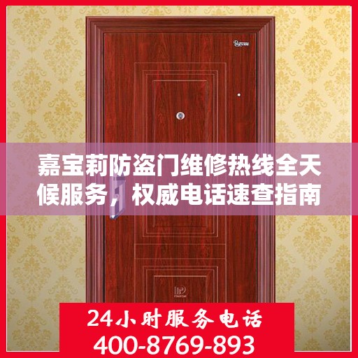 嘉宝莉防盗门维修热线全天候服务，权威电话速查指南