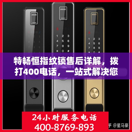 特畅恒指纹锁售后详解，拨打400电话，一站式解决您的疑问和需求