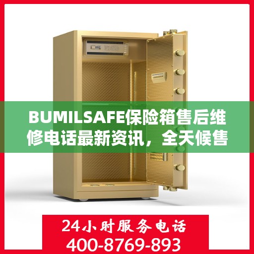 BUMILSAFE保险箱售后维修电话最新资讯，全天候售后，保障您的安全需求