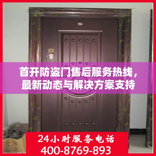 首开防盗门售后服务热线，最新动态与解决方案支持