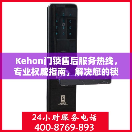 Kehon门锁售后服务热线，专业权威指南，解决您的锁事无忧