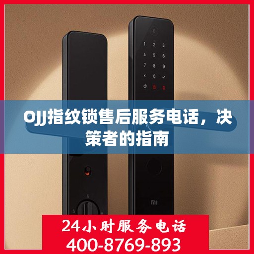 OJJ指纹锁售后服务电话，决策者的指南