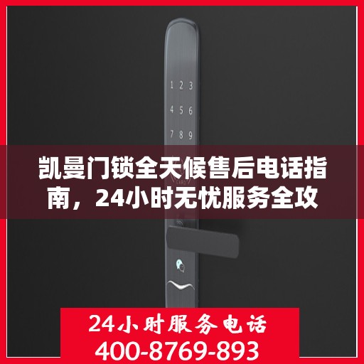凯曼门锁全天候售后电话指南，24小时无忧服务全攻略