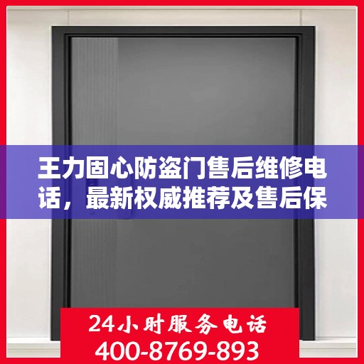 王力固心防盗门售后维修电话，最新权威推荐及售后保障服务指南