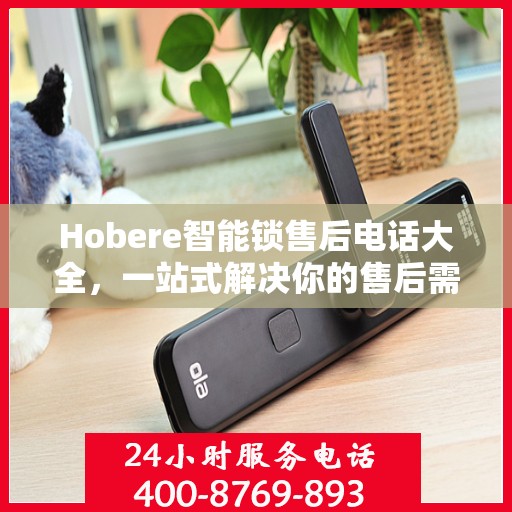 Hobere智能锁售后电话大全，一站式解决你的售后需求
