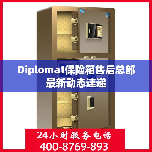 Diplomat保险箱售后总部最新动态速递