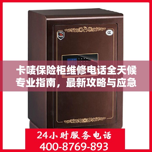 卡唛保险柜维修电话全天候专业指南，最新攻略与应急支持