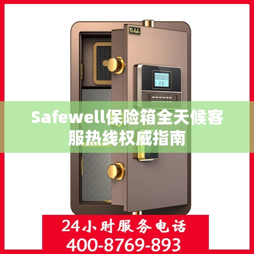 Safewell保险箱全天候客服热线权威指南