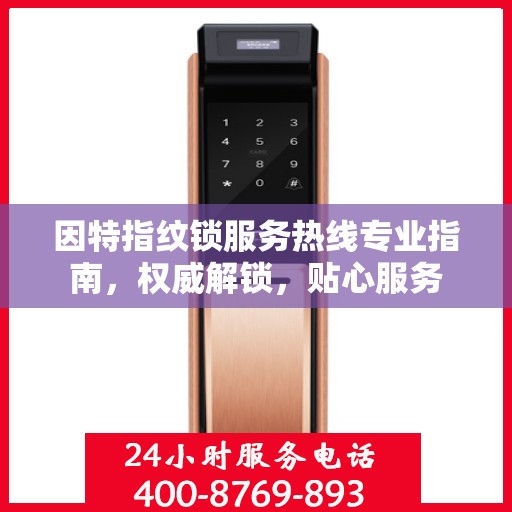 因特指纹锁服务热线专业指南，权威解锁，贴心服务