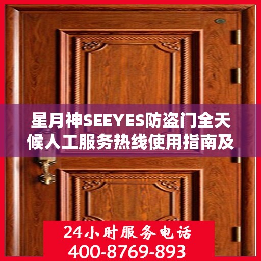 星月神SEEYES防盗门全天候人工服务热线使用指南及全面攻略解析