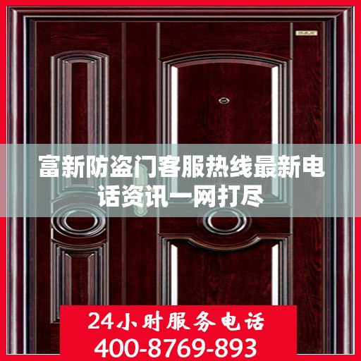 富新防盗门客服热线最新电话资讯一网打尽