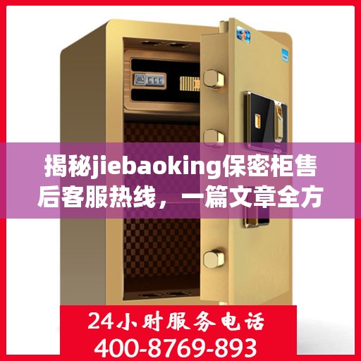 揭秘jiebaoking保密柜售后客服热线，一篇文章全方位解读