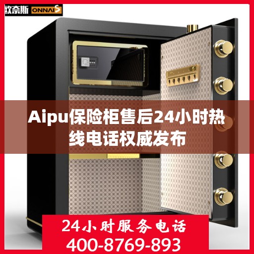 Aipu保险柜售后24小时热线电话权威发布