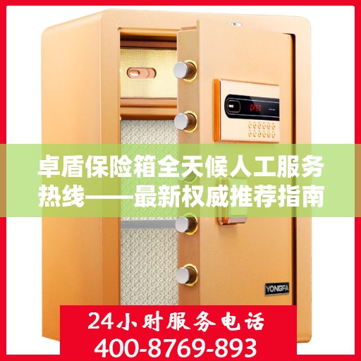 卓盾保险箱全天候人工服务热线——最新权威推荐指南