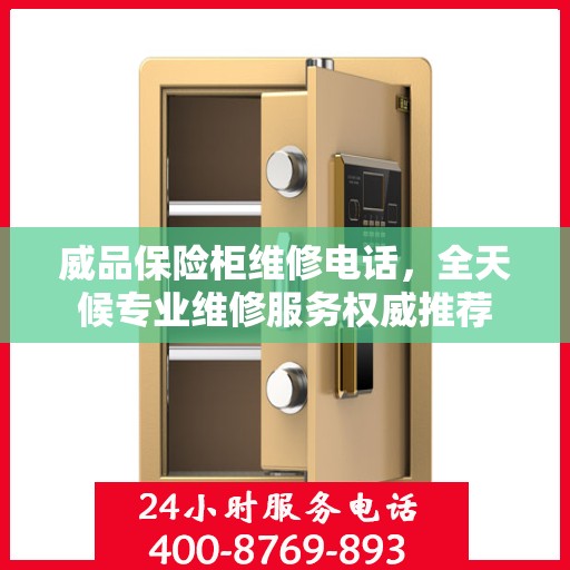 威品保险柜维修电话，全天候专业维修服务权威推荐