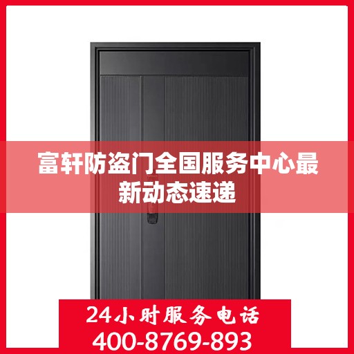 富轩防盗门全国服务中心最新动态速递