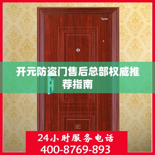 开元防盗门售后总部权威推荐指南