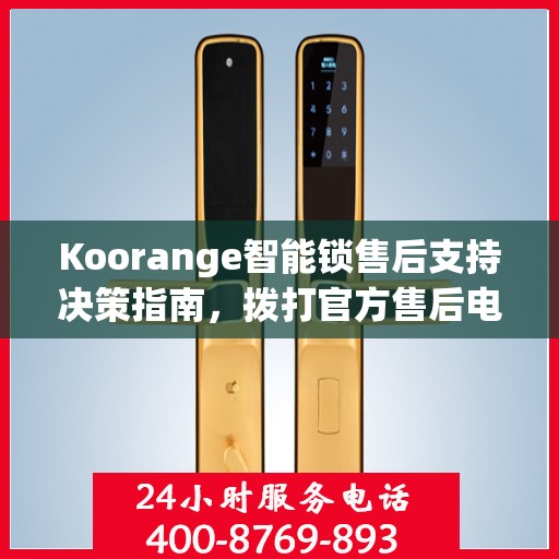 Koorange智能锁售后支持决策指南，拨打官方售后电话400解析