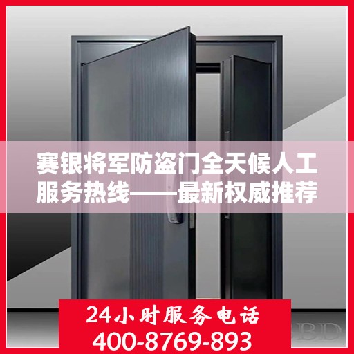 赛银将军防盗门全天候人工服务热线——最新权威推荐热线