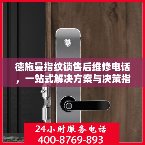 德施曼指纹锁售后维修电话，一站式解决方案与决策指南