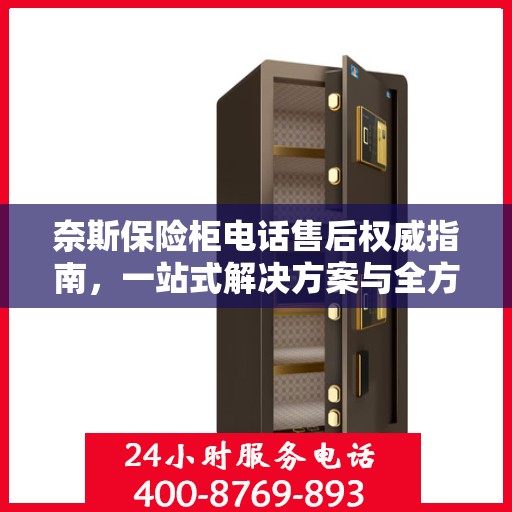 奈斯保险柜电话售后权威指南，一站式解决方案与全方位服务支持