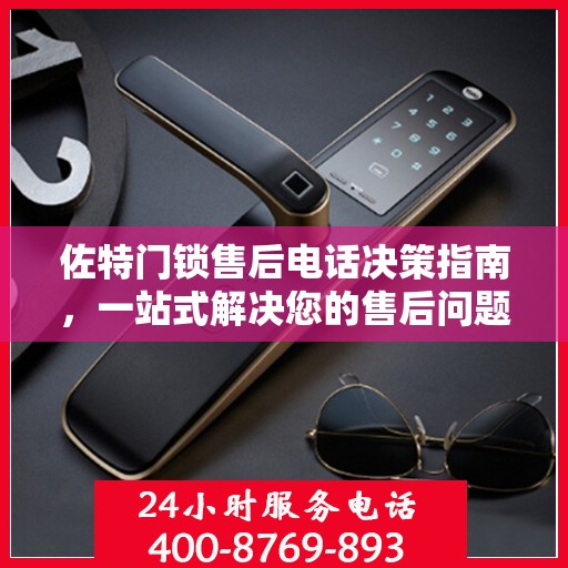 佐特门锁售后电话决策指南，一站式解决您的售后问题
