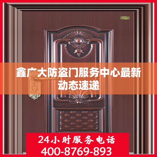 鑫广大防盗门服务中心最新动态速递