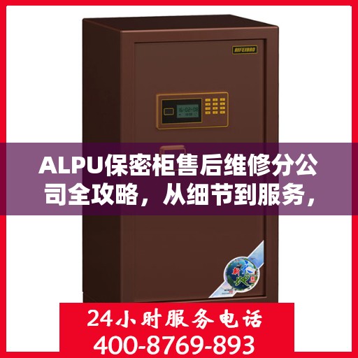 ALPU保密柜售后维修分公司全攻略，从细节到服务，全方位解析