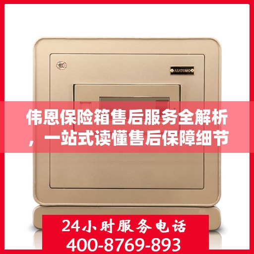 伟恩保险箱售后服务全解析，一站式读懂售后保障细节
