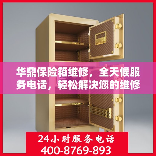 华鼎保险箱维修，全天候服务电话，轻松解决您的维修难题