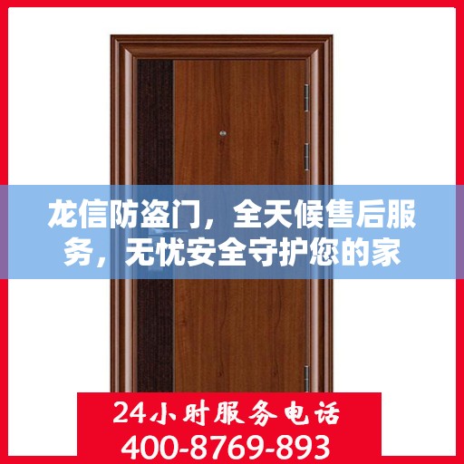 龙信防盗门，全天候售后服务，无忧安全守护您的家