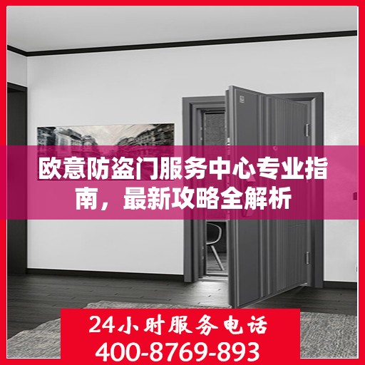 欧意防盗门服务中心专业指南，最新攻略全解析