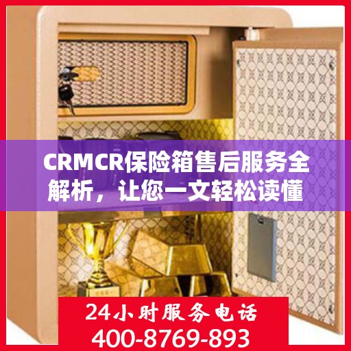 CRMCR保险箱售后服务全解析，让您一文轻松读懂