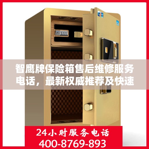 智鹰牌保险箱售后维修服务电话，最新权威推荐及快速响应指南