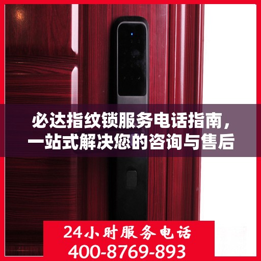 必达指纹锁服务电话指南，一站式解决您的咨询与售后需求