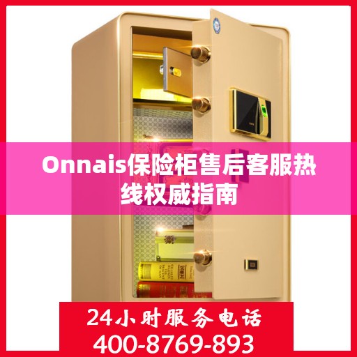 Onnais保险柜售后客服热线权威指南