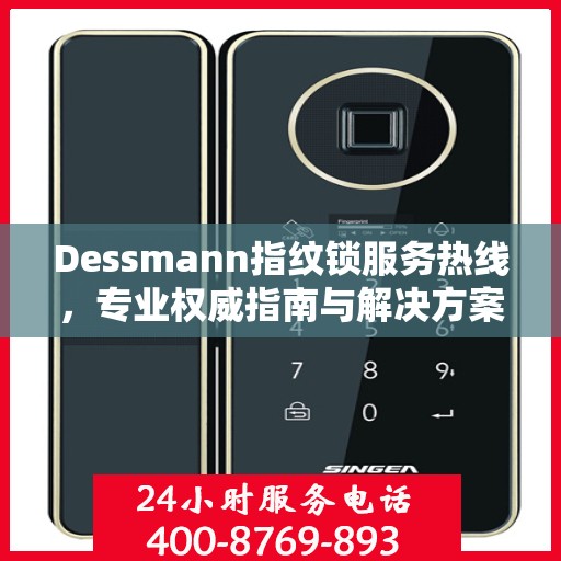 Dessmann指纹锁服务热线，专业权威指南与解决方案