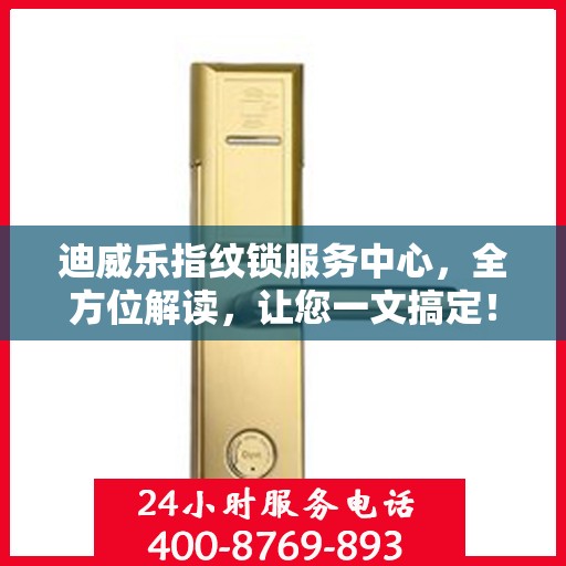 迪威乐指纹锁服务中心，全方位解读，让您一文搞定！