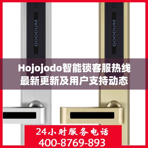 Hojojodo智能锁客服热线最新更新及用户支持动态