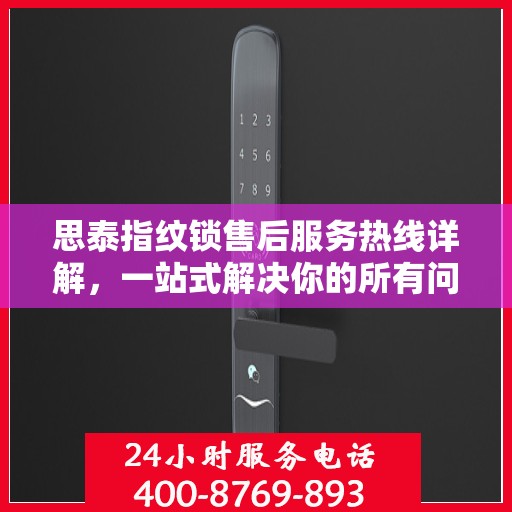 思泰指纹锁售后服务热线详解，一站式解决你的所有问题