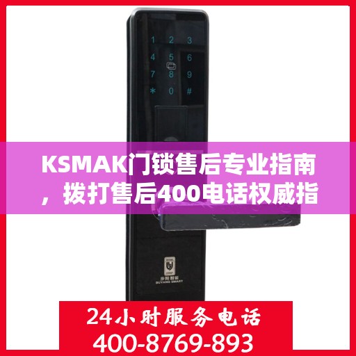 KSMAK门锁售后专业指南，拨打售后400电话权威指南