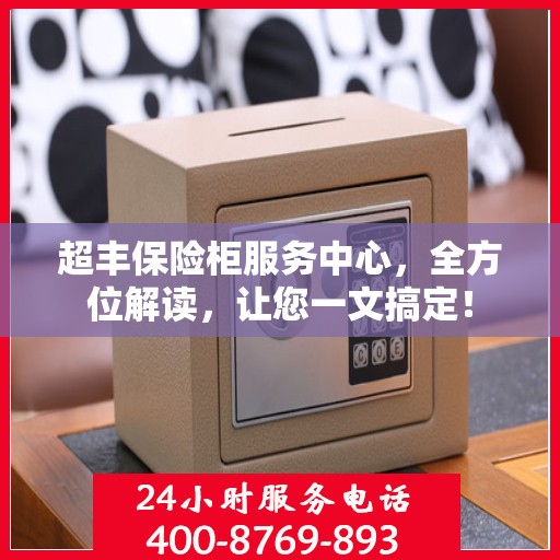超丰保险柜服务中心，全方位解读，让您一文搞定！